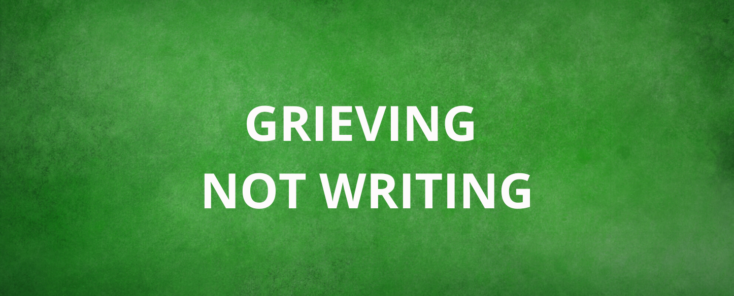Grieving, Not Writing